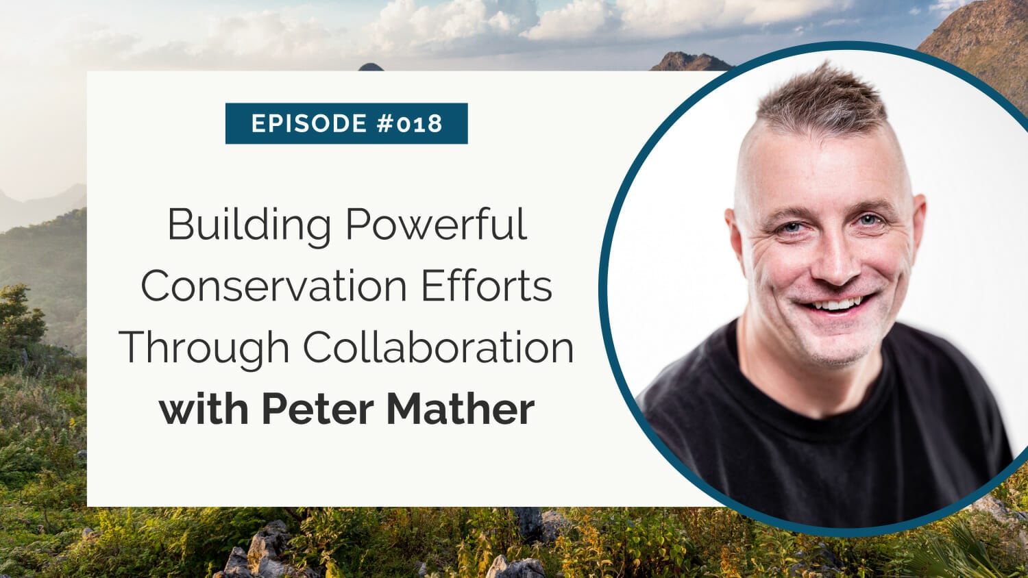 Podcast graphic promoting episode #018 titled "building powerful conservation efforts through collaboration with peter mather" featuring a smiling man.