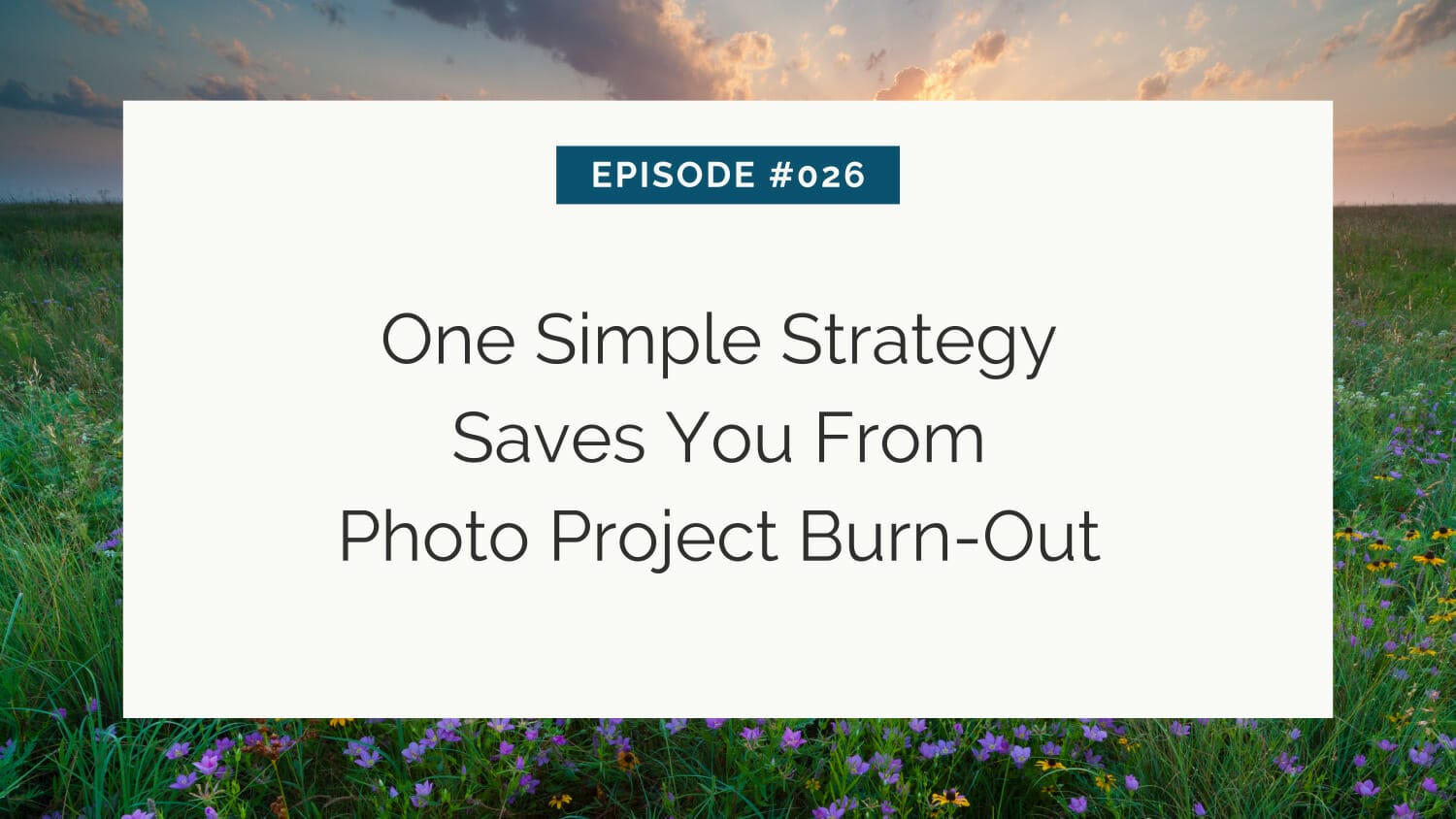 Episode #026: a strategy to prevent burnout during photo projects, set against a serene meadow background at dusk.