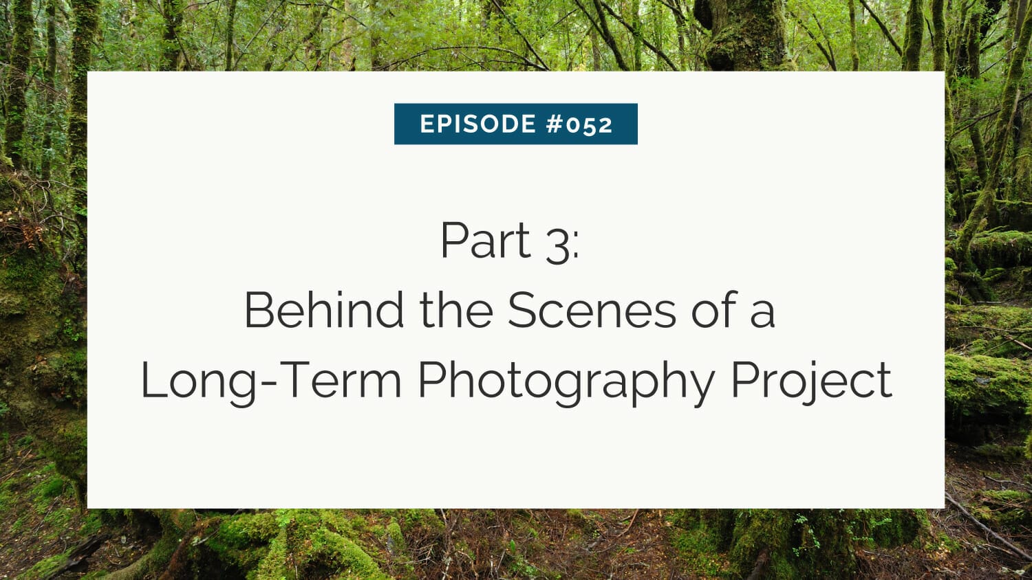 Slide from a presentation detailing episode #052: part 3: behind the scenes of a long-term photography project, set against a backdrop of a lush forest.