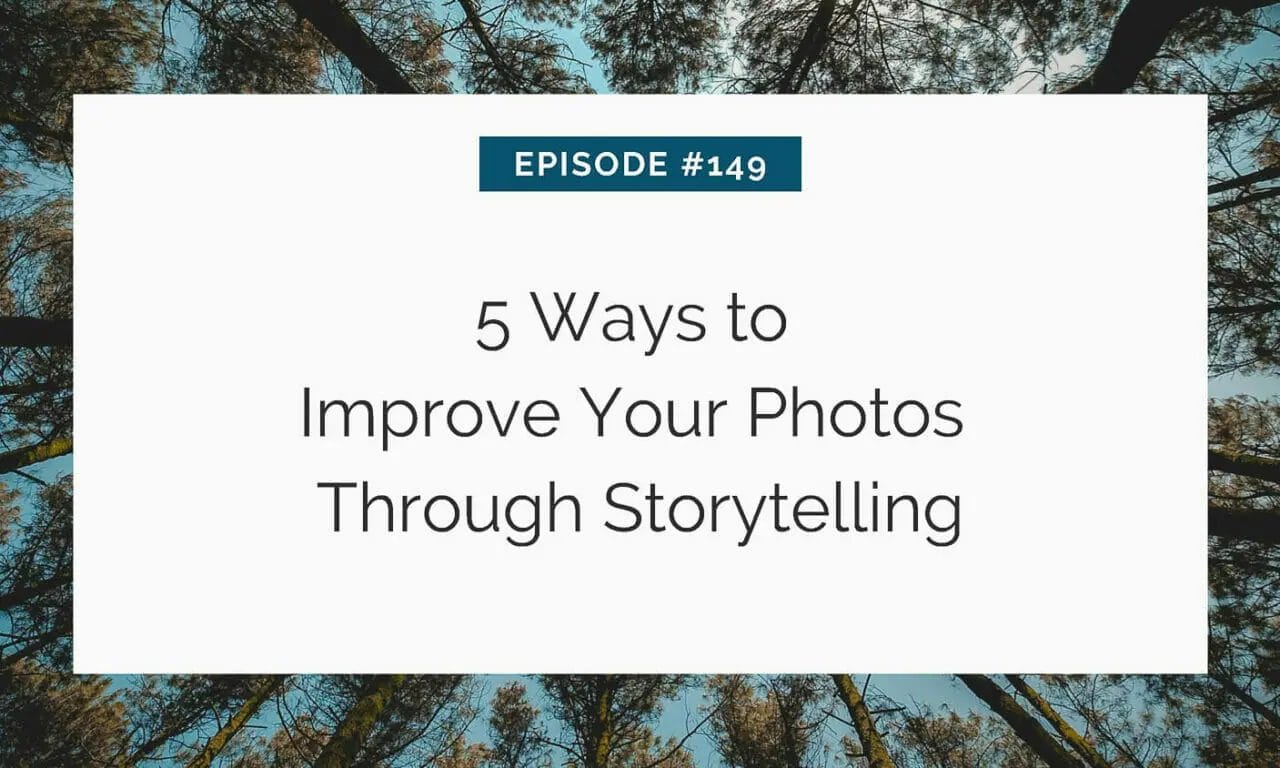 Title slide for a tutorial on enhancing photography with storytelling, "episode #149: 5 ways to improve your photos through storytelling," against a backdrop of treetops and sky.